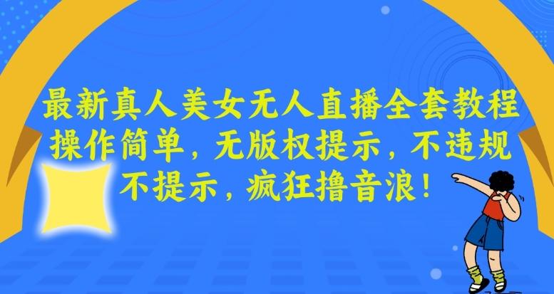 最新真人美女无人直播全套教程，操作简单，无版权提示，不违规，不提示，疯狂撸音浪【揭秘】-木白网创