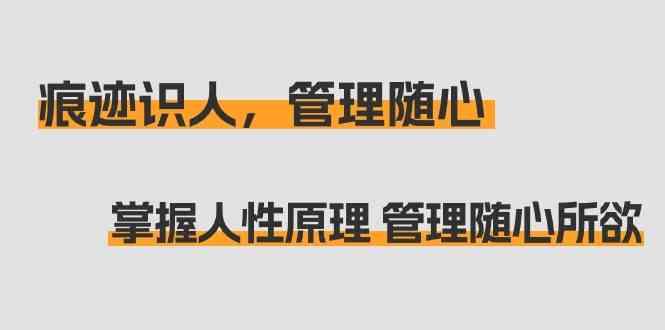 痕迹识人，管理随心：掌握人性原理 管理随心所欲(31节课)-木白网创