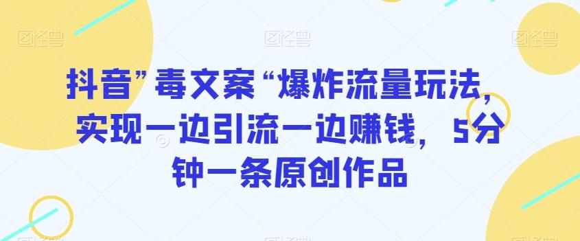 抖音”毒文案“爆炸流量玩法，实现一边引流一边赚钱，5分钟一条原创作品【揭秘】-木白网创