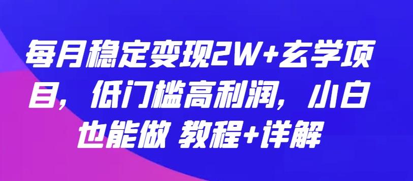 每月稳定变现2W+玄学项目，低门槛高利润，小白也能做 教程+详解【揭秘】-木白网创