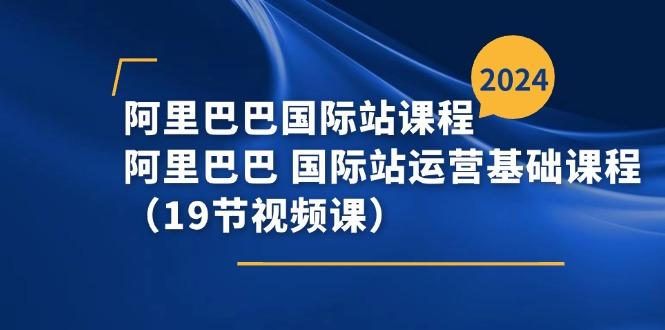 阿里巴巴-国际站课程，阿里巴巴 国际站运营基础课程(19节视频课-木白网创