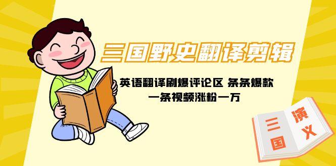 (9264期)三国野史翻译剪辑 英语翻译刷爆评论区 条条爆款一条视频涨粉1w+附888G素材-木白网创