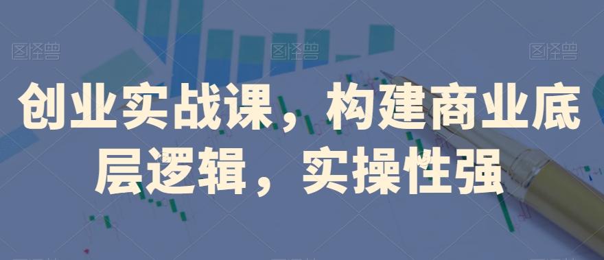 创业实战课，​构建商业底层逻辑，实操性强-木白网创