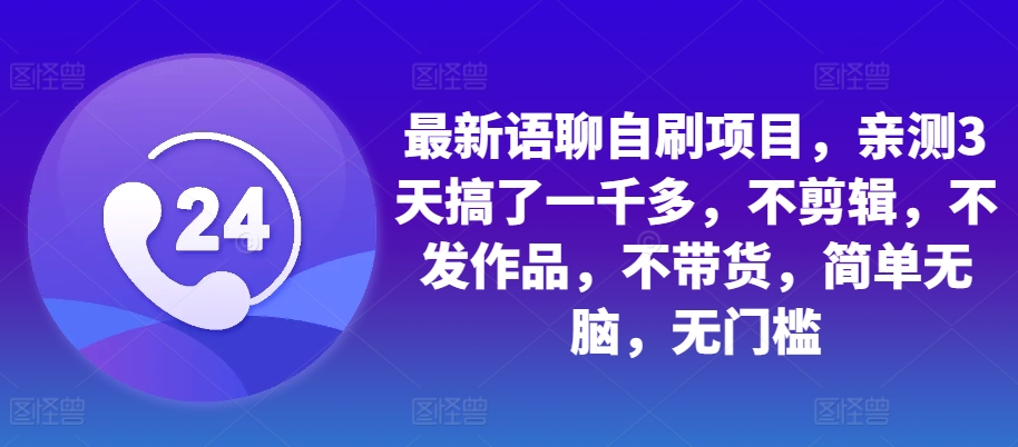 最新语聊自刷项目，亲测3天搞了一千多，不剪辑，不发作品，不带货，简单无脑，无门槛-木白网创