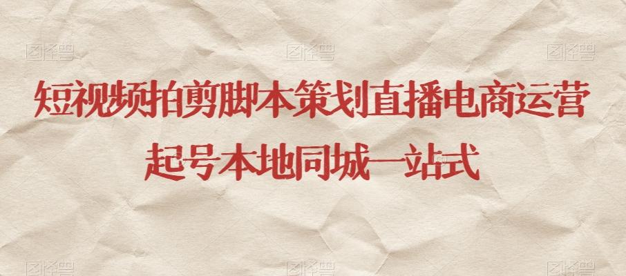 短视频拍剪脚本策划直播电商运营起号本地同城一站式-木白网创