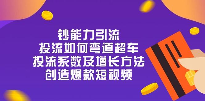 钞 能 力 引 流：投流弯道超车，投流系数及增长方法，创造爆款短视频-20节-木白网创