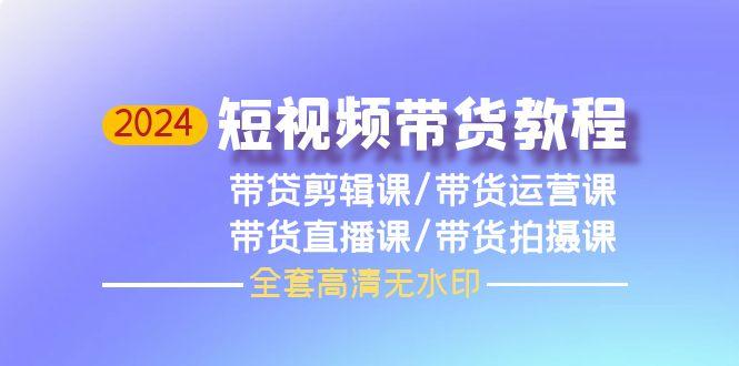 (9929期)2024短视频带货教程，剪辑课+运营课+直播课+拍摄课(全套高清无水印)-木白网创