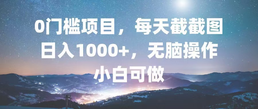 0门槛项目，每天截截图，日入1000+，轻松无脑，小白可做-木白网创