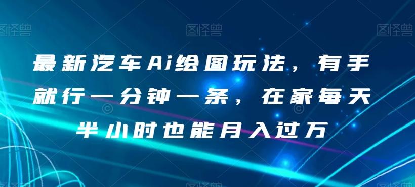 最新汽车Ai绘图玩法，有手就行一分钟一条，在家每天半小时也能月入过万【揭秘】-木白网创
