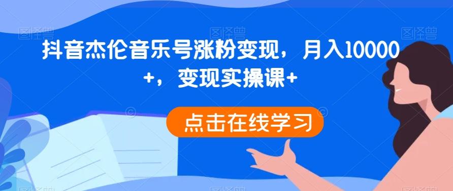 抖音杰伦音乐号涨粉变现，月入10000+，变现实操课+-木白网创