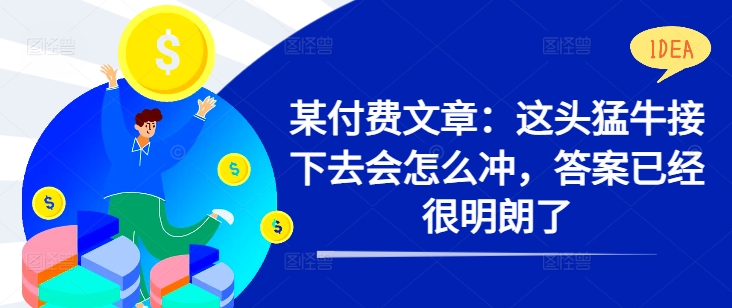 某付费文章：这头猛牛接下去会怎么冲，答案已经很明朗了 !-木白网创