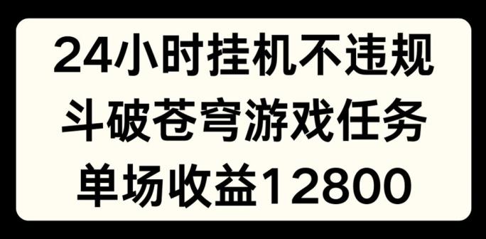 24小时无人挂JI不违规，斗破苍穹游戏任务，单场直播最高收益1280【揭秘】-木白网创