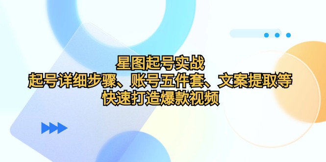 星图起号实战：起号详细步骤、账号五件套、文案提取等，快速打造爆款视频-木白网创