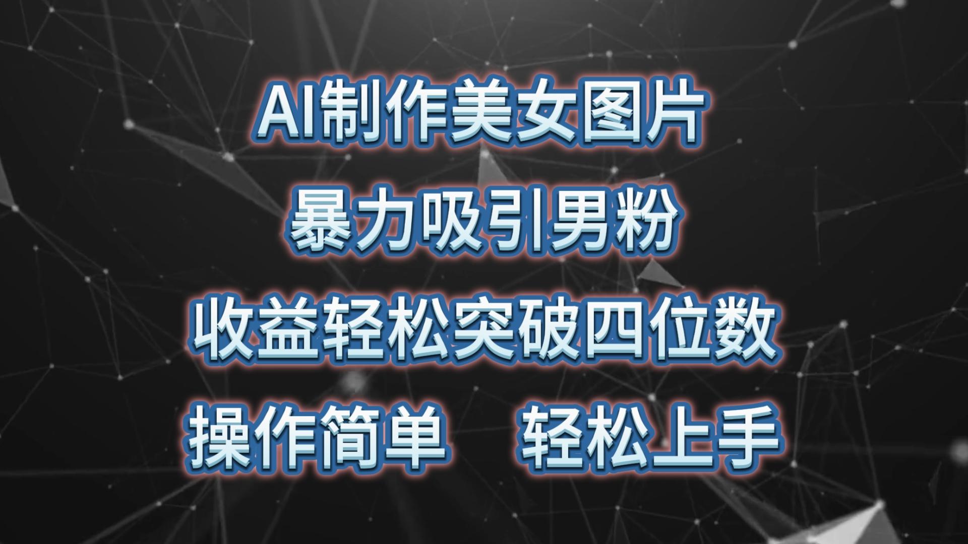AI制作美女图片，暴力吸引男粉，收益轻松突破四位数，操作简单 上手难度低-木白网创