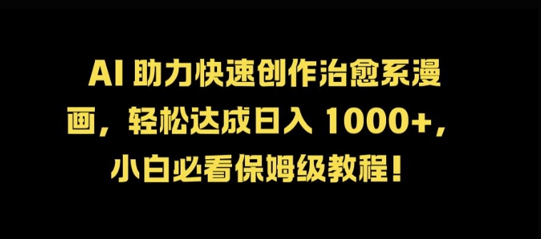 AI 助力快速创作治愈系漫画，轻松达成日入几张，小白必看保姆级教程!-木白网创