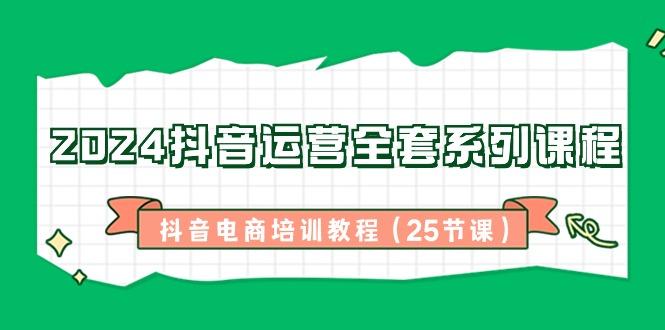 2024抖音运营全套系列课程-抖音电商培训教程(25节课)-木白网创