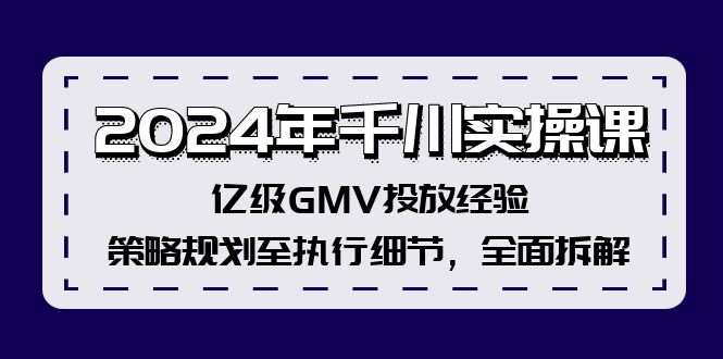 2024年千川实操课，亿级GMV投放经验，策略规划至执行细节，全面拆解-木白网创