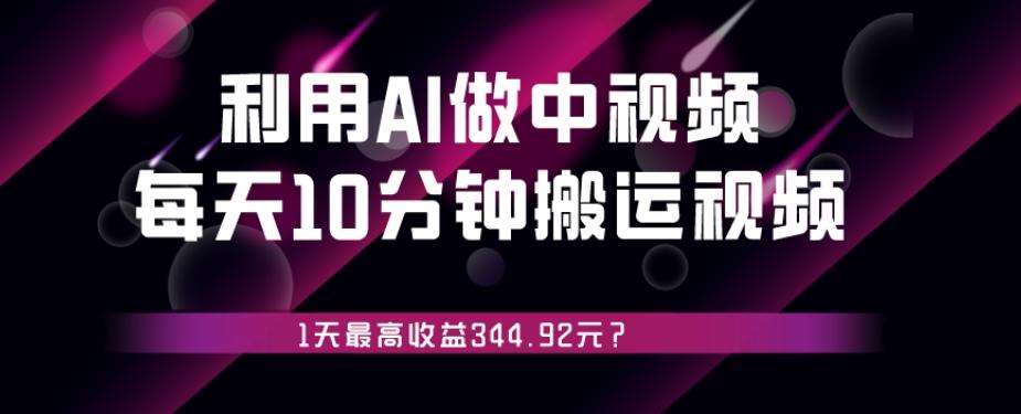 利用AI做中视频，每天10分钟搬运国外视频，1天最高收益344.92元？-木白网创