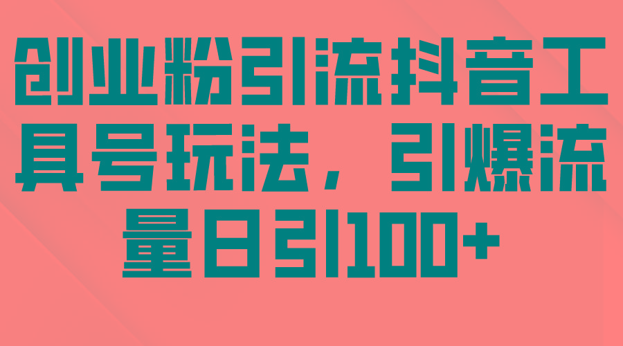 (9917期)创业粉引流抖音工具号玩法，引爆流量日引100+-木白网创