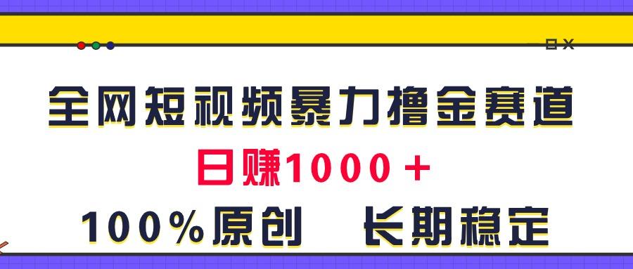 全网短视频暴力撸金赛道，日入1000＋！原创玩法，长期稳定-木白网创