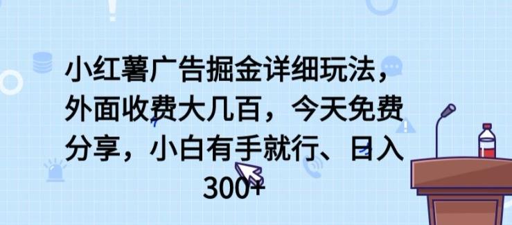 小红薯广告掘金详细玩法，外面收费大几百，小白有手就行，日入300+【揭秘】-木白网创