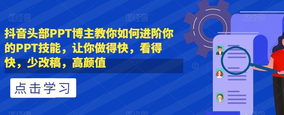 抖音头部PPT博主教你如何进阶你的PPT技能，让你做得快，看得快，少改稿，高颜值-木白网创