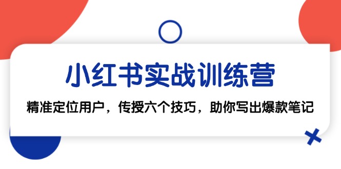 小红书实战训练营：精准定位用户，传授六个技巧，助你写出爆款笔记-木白网创