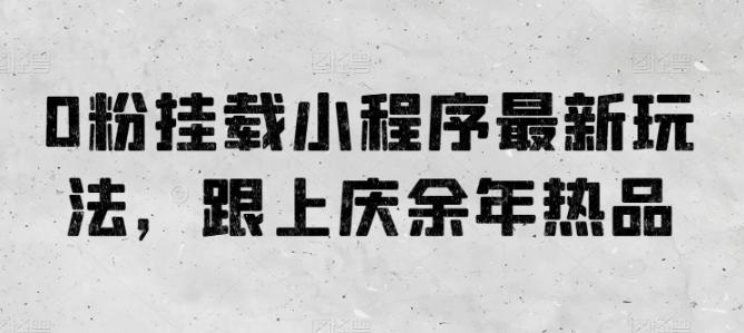 0粉挂载小程序最新玩法，跟上庆余年热品-木白网创