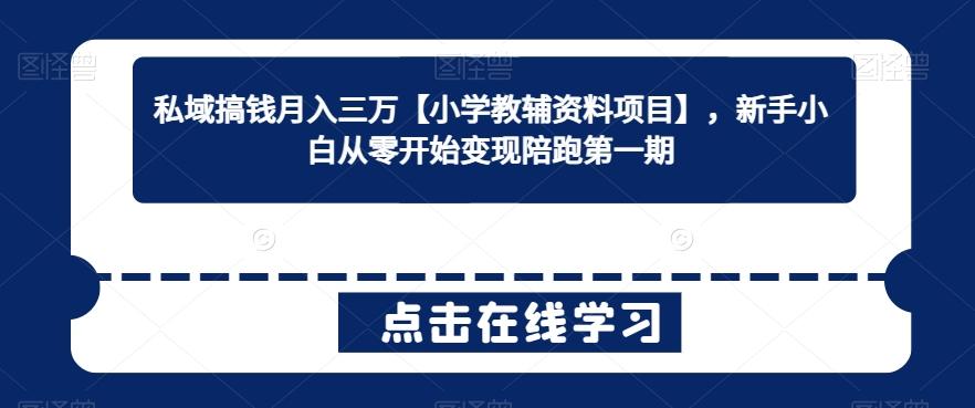私域搞钱月入三万【小学教辅资料项目】，新手小白从零开始变现陪跑第一期-木白网创