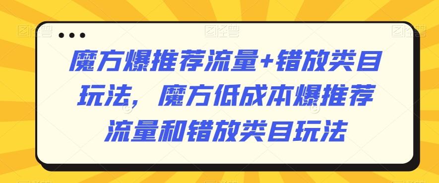 魔方爆推荐流量+错放类目玩法，魔方低成本爆推荐流量和错放类目玩法-木白网创