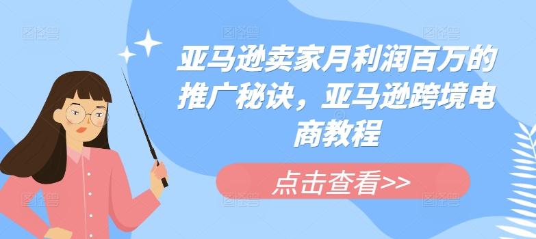 亚马逊卖家月利润百万的推广秘诀，亚马逊跨境电商教程-木白网创