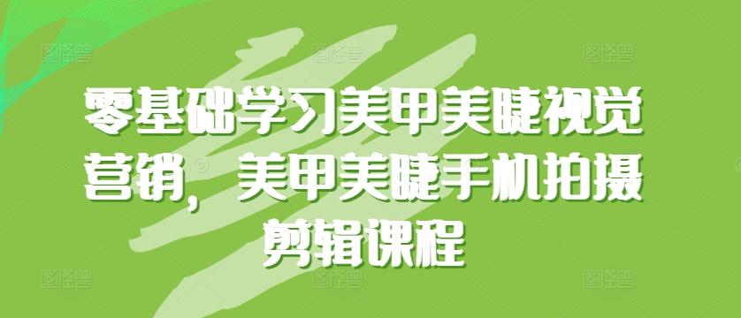 零基础学习美甲美睫视觉营销，美甲美睫手机拍摄剪辑课程-木白网创