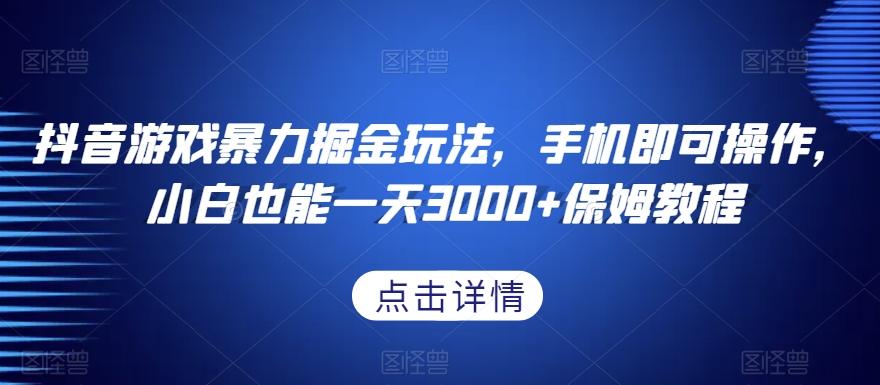 抖音游戏暴力掘金玩法，手机即可操作，小白也能一天3000+保姆教程【揭秘】-木白网创