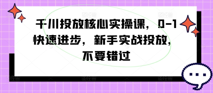 千川投放核心实操课，0-1快速进步，新手实战投放，不要错过-木白网创