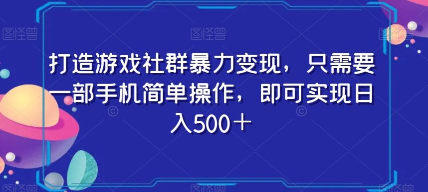 打造游戏社群暴力变现，只需要一部手机简单操作，即可实现日入500＋【揭秘】-木白网创