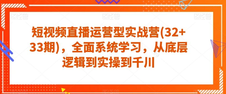 短视频直播运营型实战营(32+33期)，全面系统学习，从底层逻辑到实操到千川-木白网创