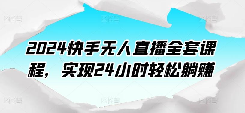 2024快手无人直播全套课程，实现24小时轻松躺赚-木白网创