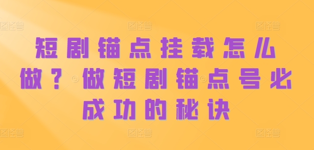 短剧锚点挂载怎么做？做短剧锚点号必成功的秘诀-木白网创