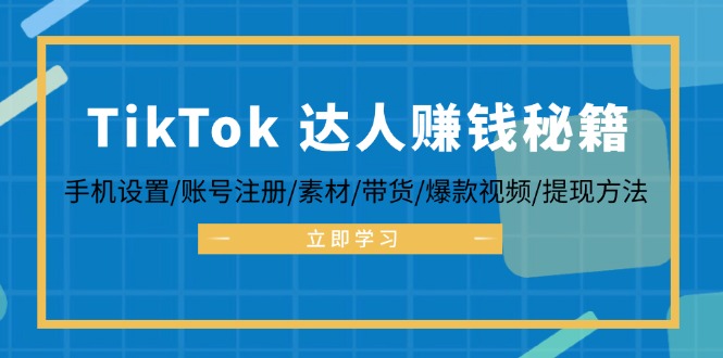TikTok&达人赚钱秘籍 手机设置/账号注册/素材/带货/爆款视频/提现方法-木白网创