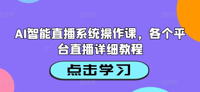 AI智能直播系统操作课，各个平台直播详细教程-木白网创
