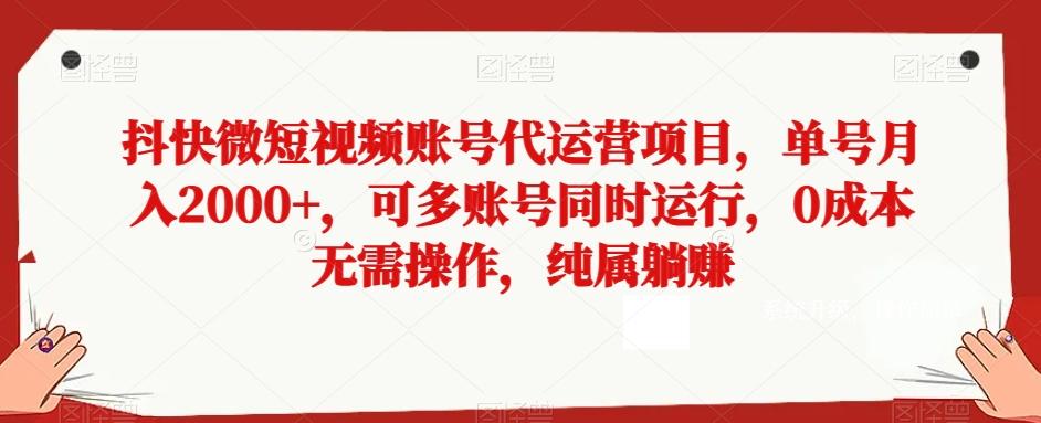 抖快微短视频账号代运营项目，单号月入2000+，可多账号同时运行，0成本无需操作，纯属躺赚【揭秘】-木白网创