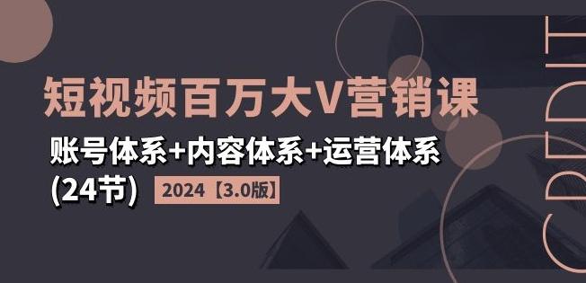 2024短视频百万大V营销课【3.0版】账号体系+内容体系+运营体系(24节)-木白网创