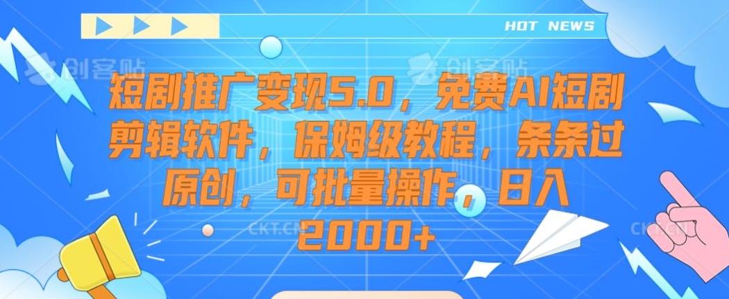 短剧推广变现5.0，免费AI短剧剪辑软件，保姆级教程，条条过原创，可批量操作，日入2000+【揭秘】-木白网创