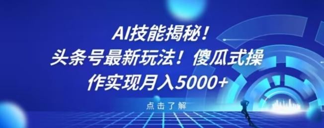 AI技能揭秘！头条号最新玩法！傻瓜式操作实现月入5000+-木白网创