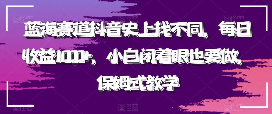 蓝海赛道抖音史上找不同，每日收益1000+，小白闭着眼也要做，保姆式教学-木白网创