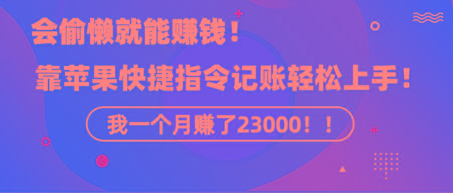 《会偷懒就能赚钱！靠苹果快捷指令自动记账轻松上手，一个月变现23000！》-木白网创