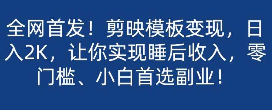 全网首发！剪映模板变现，日入2K，让你实现睡后收入，零门槛、小白首选副业！-木白网创