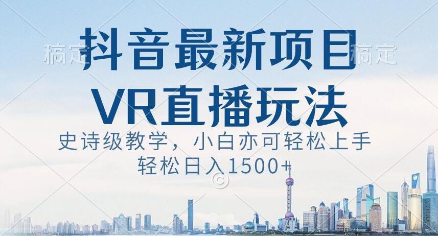 抖音最新VR直播玩法,史诗级教学,小白也可轻松上手轻松日入1500+【揭秘】