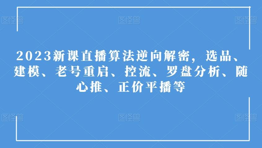 2023新课直播算法逆向解密，选品、建模、老号重启、控流、罗盘分析、随心推、正价平播等-木白网创