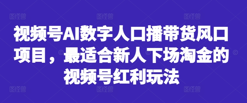 视频号AI数字人口播带货风口项目，最适合新人下场淘金的视频号红利玩法-木白网创